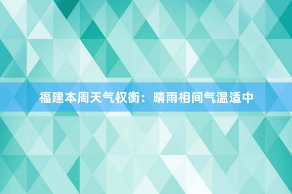 福建本周天气权衡：晴雨相间气温适中